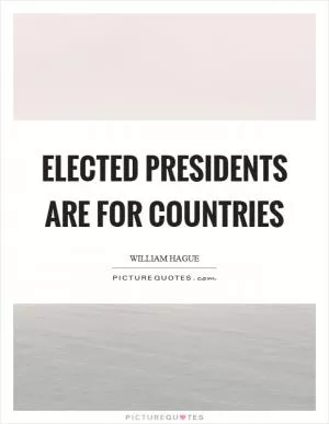 Elected presidents are for countries Picture Quote #1