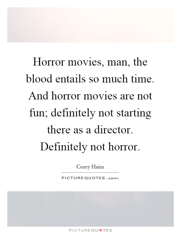 Horror movies, man, the blood entails so much time. And horror movies are not fun; definitely not starting there as a director. Definitely not horror Picture Quote #1