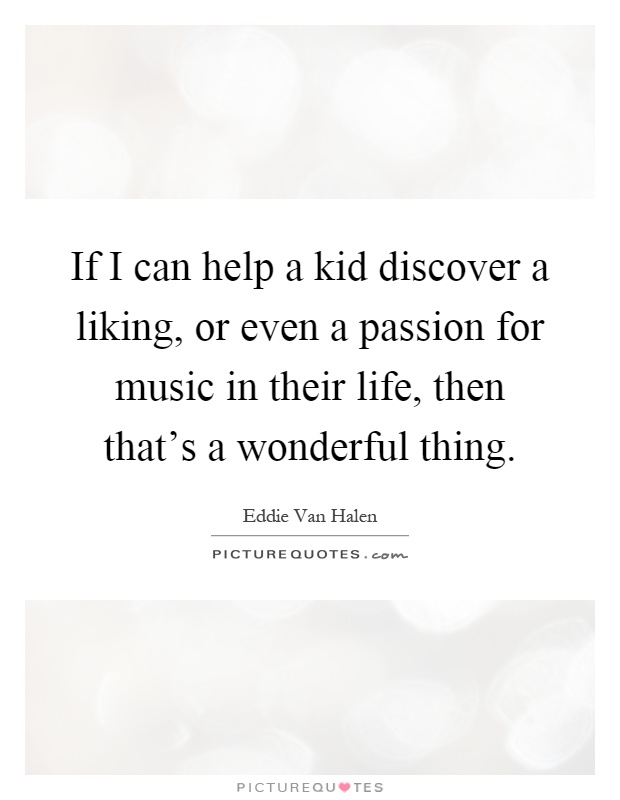 If I can help a kid discover a liking, or even a passion for music in their life, then that's a wonderful thing Picture Quote #1
