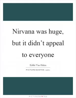 Nirvana was huge, but it didn’t appeal to everyone Picture Quote #1