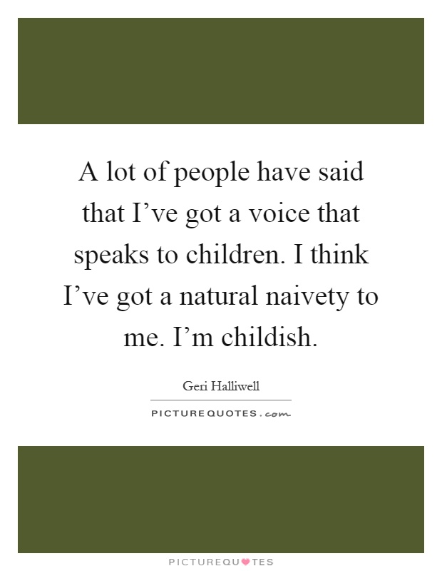 A lot of people have said that I've got a voice that speaks to children. I think I've got a natural naivety to me. I'm childish Picture Quote #1