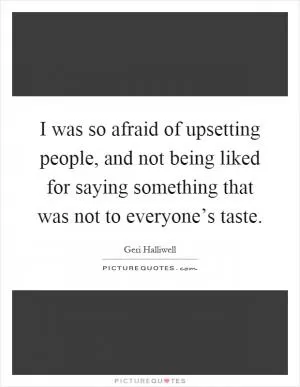 I was so afraid of upsetting people, and not being liked for saying something that was not to everyone’s taste Picture Quote #1