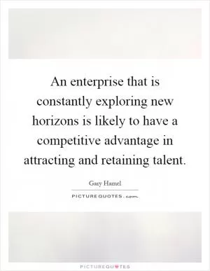 An enterprise that is constantly exploring new horizons is likely to have a competitive advantage in attracting and retaining talent Picture Quote #1