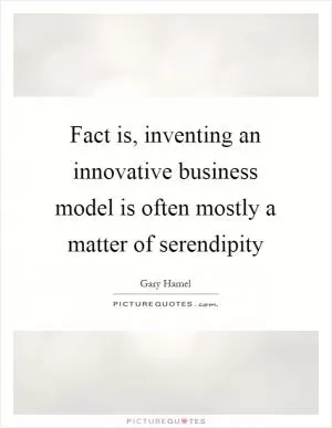 Fact is, inventing an innovative business model is often mostly a matter of serendipity Picture Quote #1