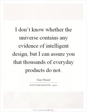 I don’t know whether the universe contains any evidence of intelligent design, but I can assure you that thousands of everyday products do not Picture Quote #1