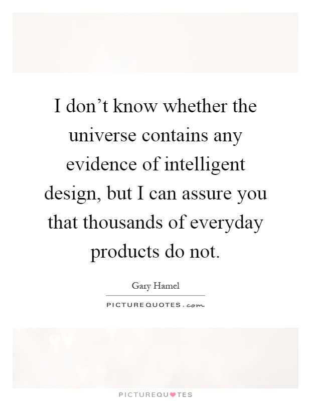 I don't know whether the universe contains any evidence of intelligent design, but I can assure you that thousands of everyday products do not Picture Quote #1