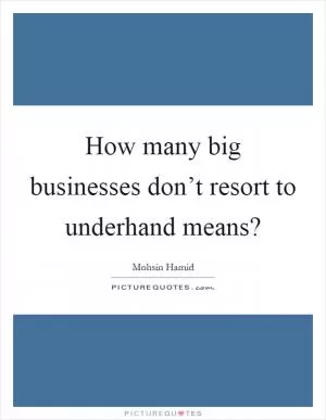 How many big businesses don’t resort to underhand means? Picture Quote #1