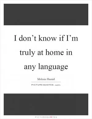I don’t know if I’m truly at home in any language Picture Quote #1