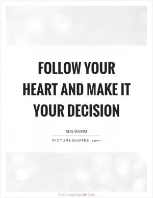 Follow your heart and make it your decision Picture Quote #1