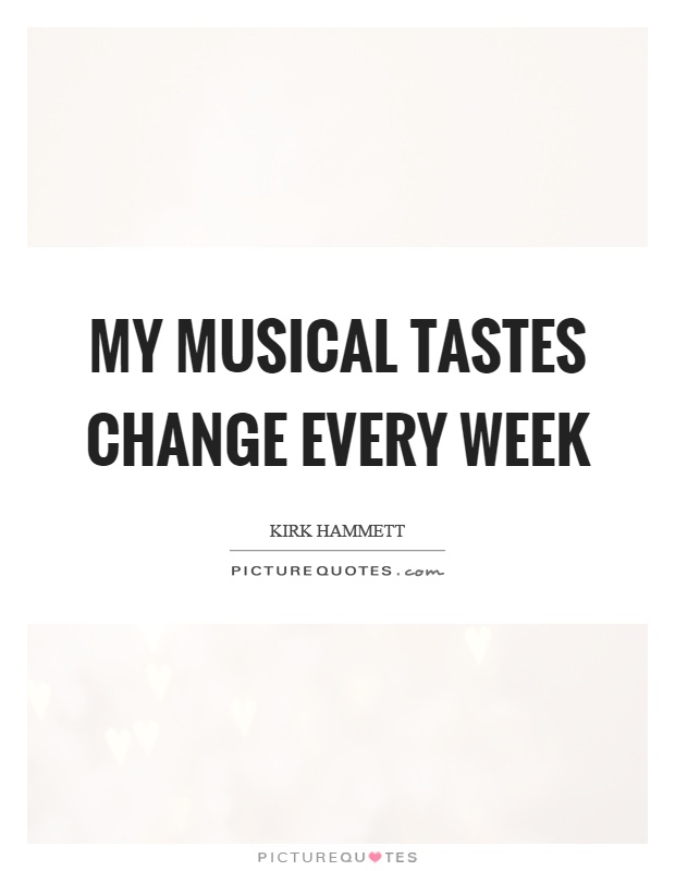 My musical tastes change every week Picture Quote #1