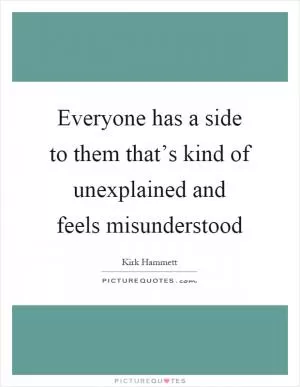 Everyone has a side to them that’s kind of unexplained and feels misunderstood Picture Quote #1