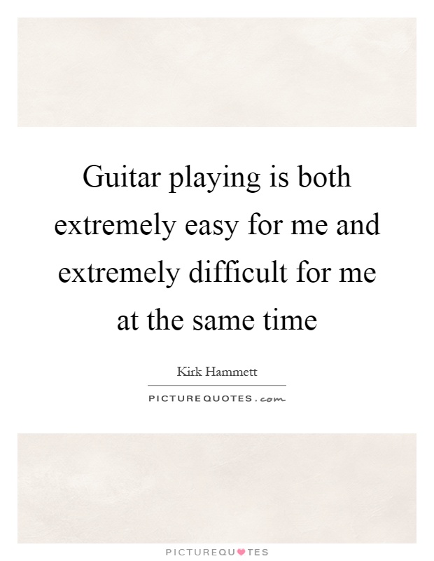 Guitar playing is both extremely easy for me and extremely difficult for me at the same time Picture Quote #1