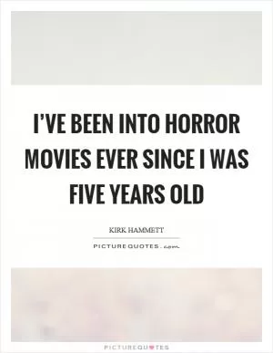 I’ve been into horror movies ever since I was five years old Picture Quote #1