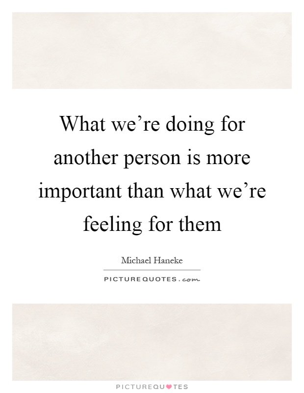 What we're doing for another person is more important than what we're feeling for them Picture Quote #1