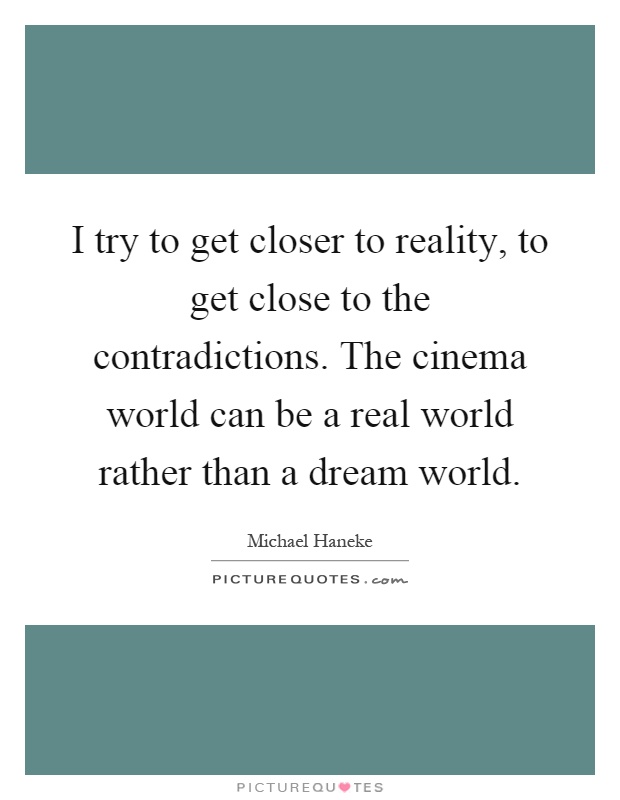 I try to get closer to reality, to get close to the contradictions. The cinema world can be a real world rather than a dream world Picture Quote #1