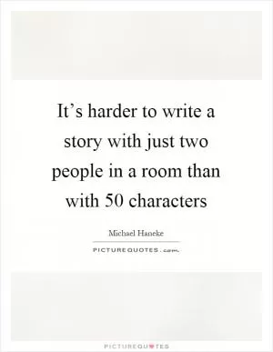 It’s harder to write a story with just two people in a room than with 50 characters Picture Quote #1