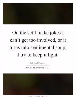 On the set I make jokes I can’t get too involved, or it turns into sentimental soup. I try to keep it light Picture Quote #1