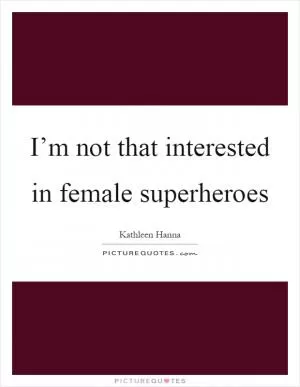 I’m not that interested in female superheroes Picture Quote #1