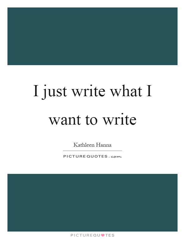 I just write what I want to write Picture Quote #1