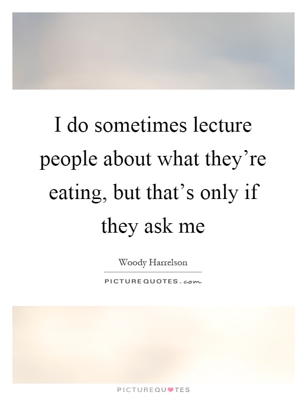 I do sometimes lecture people about what they're eating, but that's only if they ask me Picture Quote #1