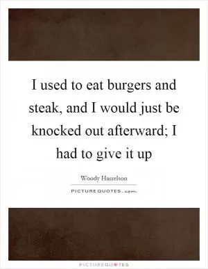 I used to eat burgers and steak, and I would just be knocked out afterward; I had to give it up Picture Quote #1