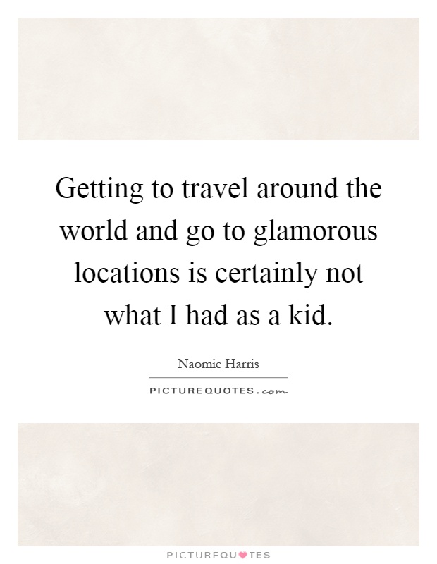 Getting to travel around the world and go to glamorous locations is certainly not what I had as a kid Picture Quote #1