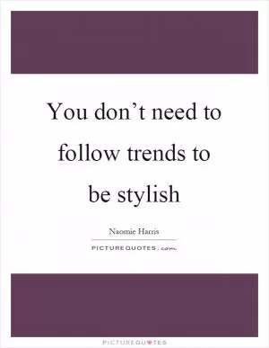 You don’t need to follow trends to be stylish Picture Quote #1