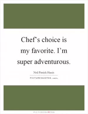 Chef’s choice is my favorite. I’m super adventurous Picture Quote #1