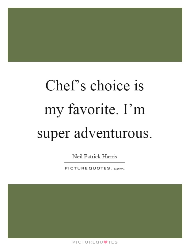Chef's choice is my favorite. I'm super adventurous Picture Quote #1
