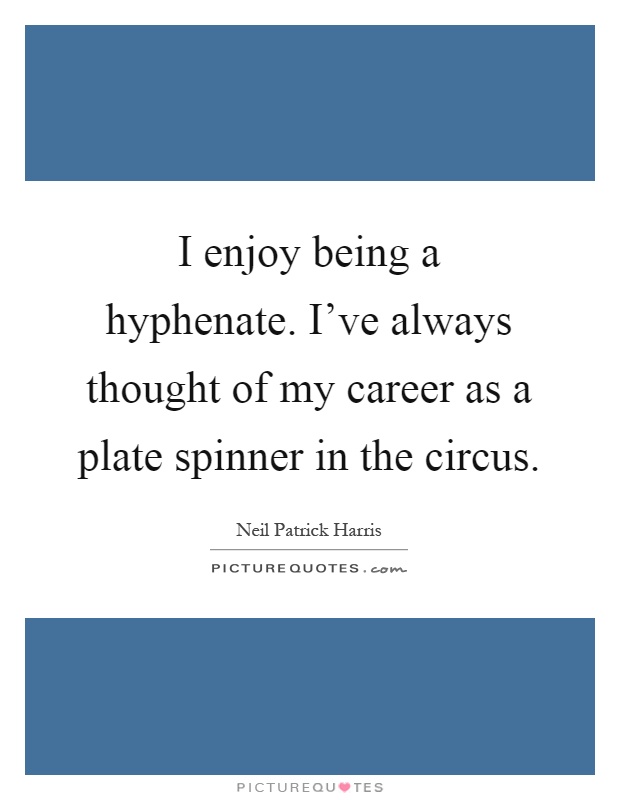 I enjoy being a hyphenate. I've always thought of my career as a plate spinner in the circus Picture Quote #1