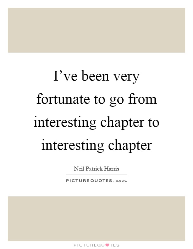 I've been very fortunate to go from interesting chapter to interesting chapter Picture Quote #1