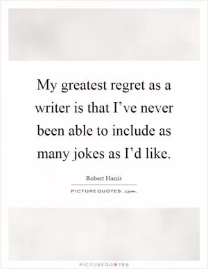 My greatest regret as a writer is that I’ve never been able to include as many jokes as I’d like Picture Quote #1