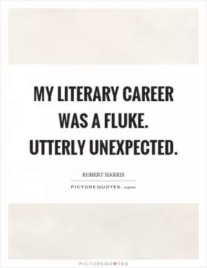 My literary career was a fluke. Utterly unexpected Picture Quote #1
