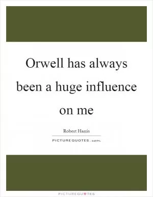Orwell has always been a huge influence on me Picture Quote #1