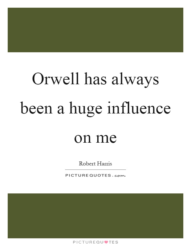 Orwell has always been a huge influence on me Picture Quote #1
