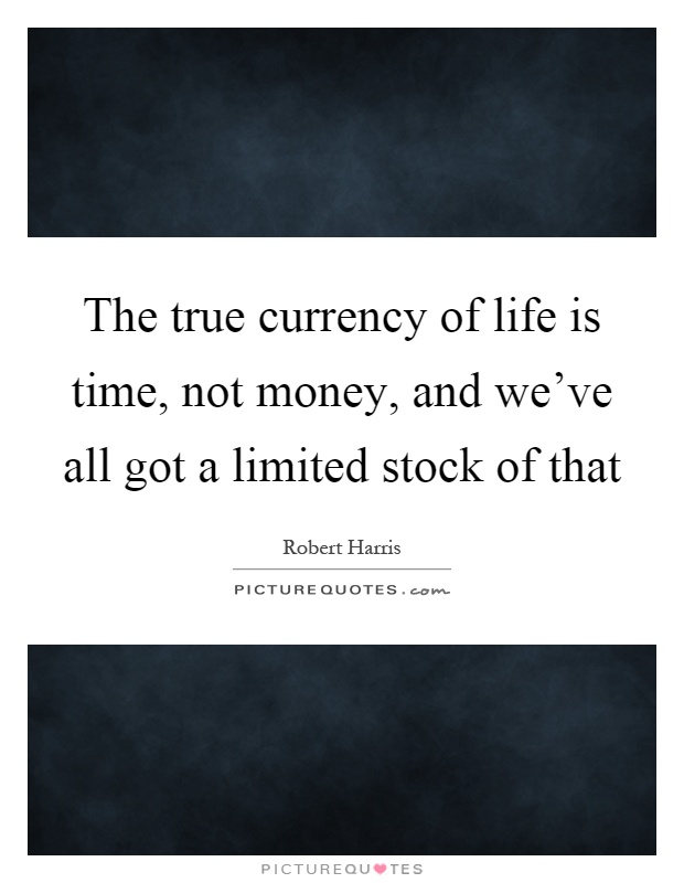 The true currency of life is time, not money, and we've all got a limited stock of that Picture Quote #1