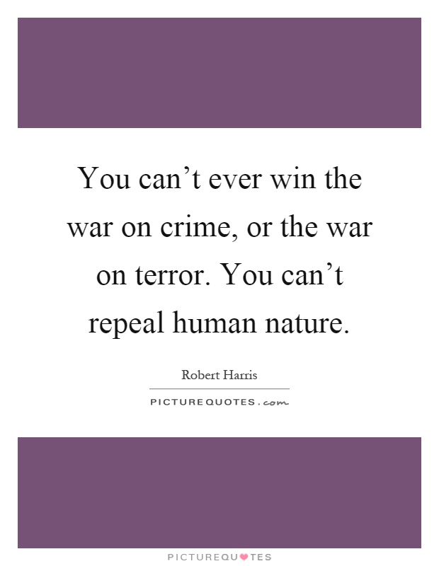 You can't ever win the war on crime, or the war on terror. You can't repeal human nature Picture Quote #1