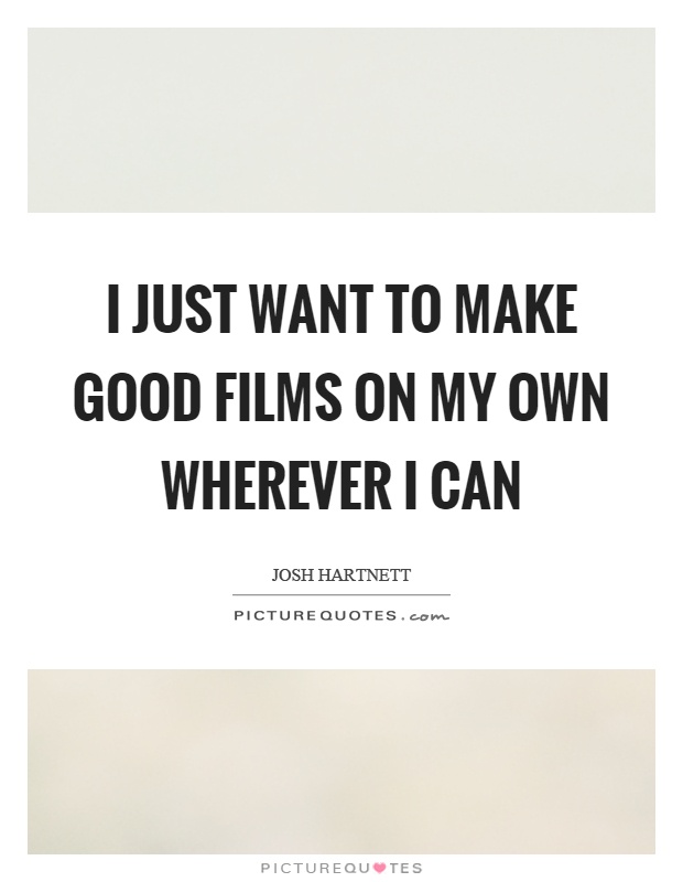 I just want to make good films on my own wherever I can Picture Quote #1