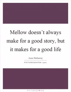 Mellow doesn’t always make for a good story, but it makes for a good life Picture Quote #1