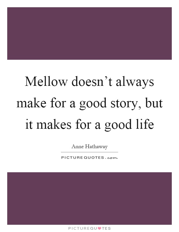 Mellow doesn't always make for a good story, but it makes for a good life Picture Quote #1
