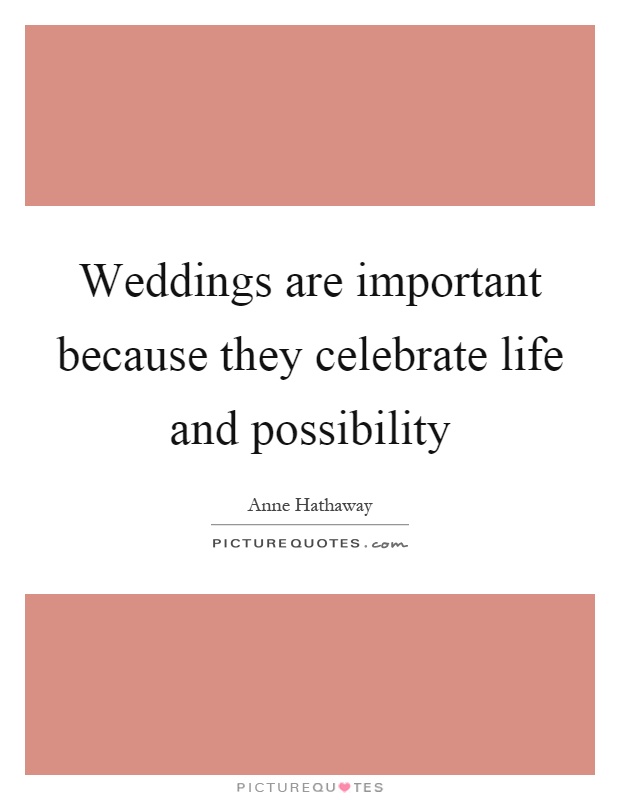 Weddings are important because they celebrate life and possibility Picture Quote #1