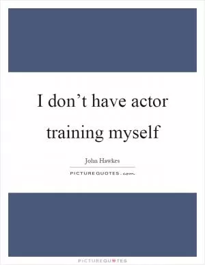I don’t have actor training myself Picture Quote #1