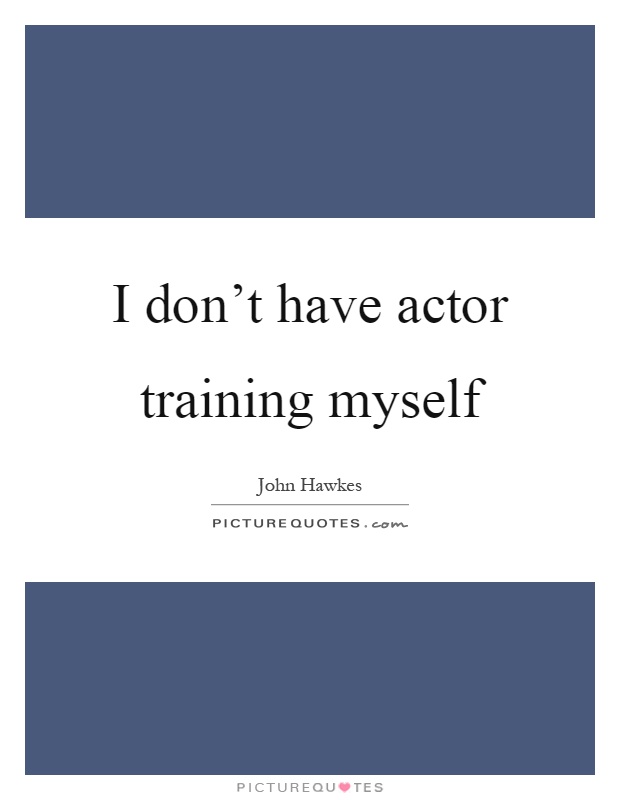 I don’t have actor training myself Picture Quote #1