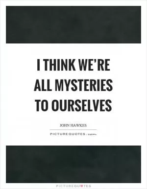 I think we’re all mysteries to ourselves Picture Quote #1