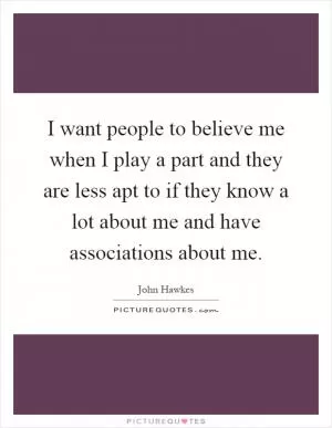 I want people to believe me when I play a part and they are less apt to if they know a lot about me and have associations about me Picture Quote #1