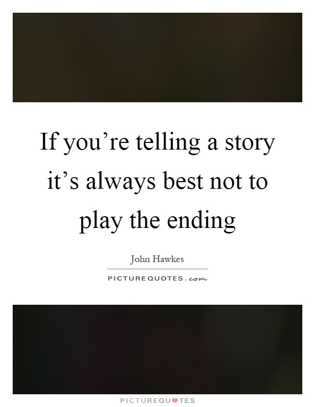 If you're telling a story it's always best not to play the ending Picture Quote #1