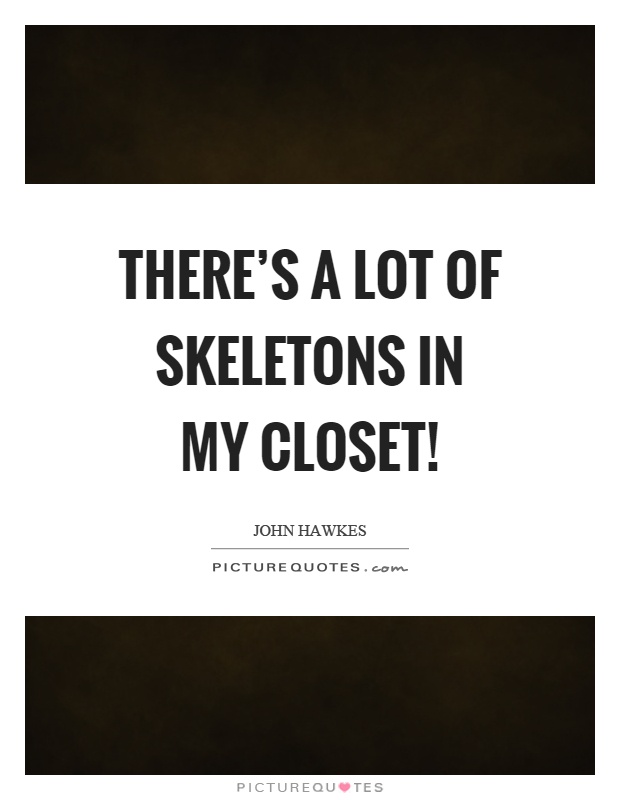 There’s a lot of skeletons in my closet! Picture Quote #1