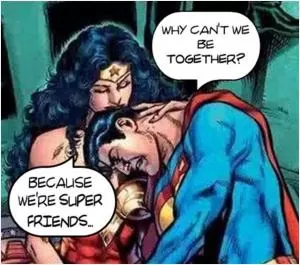 Why can’t we be together? Because we’re super friends Picture Quote #1
