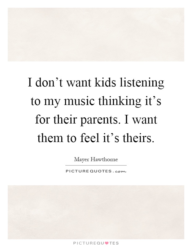 I don't want kids listening to my music thinking it's for their parents. I want them to feel it's theirs Picture Quote #1