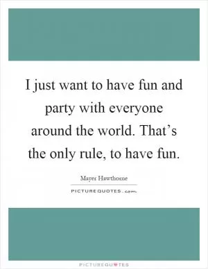 I just want to have fun and party with everyone around the world. That’s the only rule, to have fun Picture Quote #1